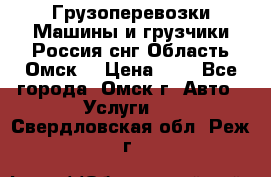 Грузоперевозки.Машины и грузчики.Россия.снг,Область.Омск. › Цена ­ 1 - Все города, Омск г. Авто » Услуги   . Свердловская обл.,Реж г.